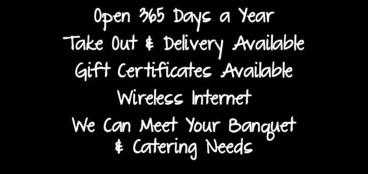 Open 365 Days a Year Take Out & Delivery Available Gift Cer tificates Available Wireless Internet We Can Meet Your