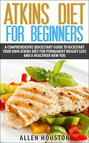 ATKINS DIET FOR BEGINNERS: A Comprehensive Quickstart Guide To Kickstart Your Own Atkins Diet For