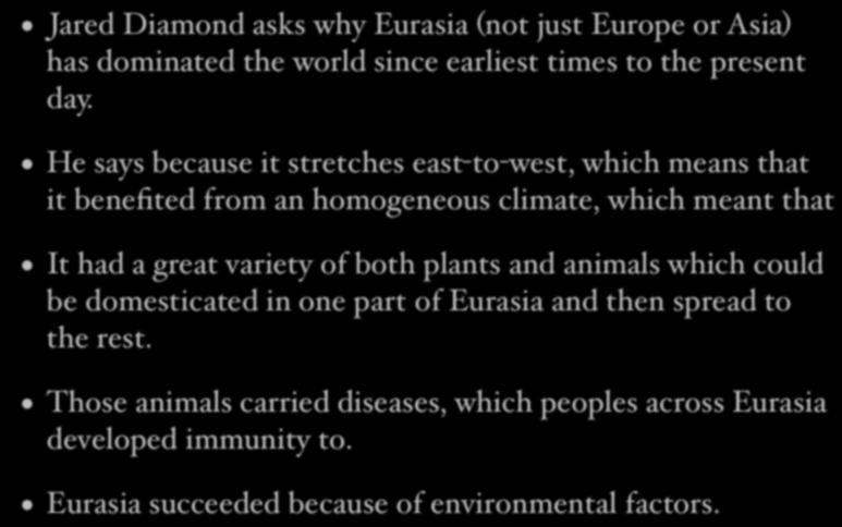 Guns, Germs, and Steel Jared Diamond asks why Eurasia (not just Europe or Asia) has dominated the world since earliest times to the present day.