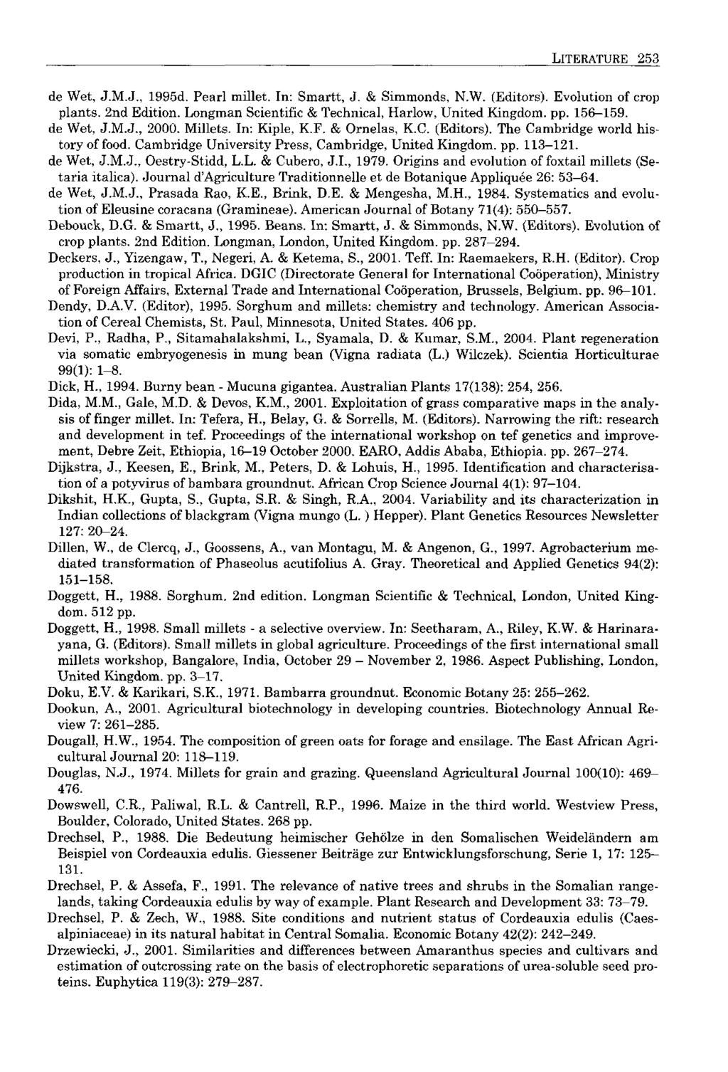 LITERATURE 253 de Wet, J.M.J., 1995d. Pearl millet. In: Smartt, J. & Simmonds, N.W. (Editors). Evolution of crop plants. 2nd Edition. Longman Scientific & Technical, Harlow, United Kingdom, pp.