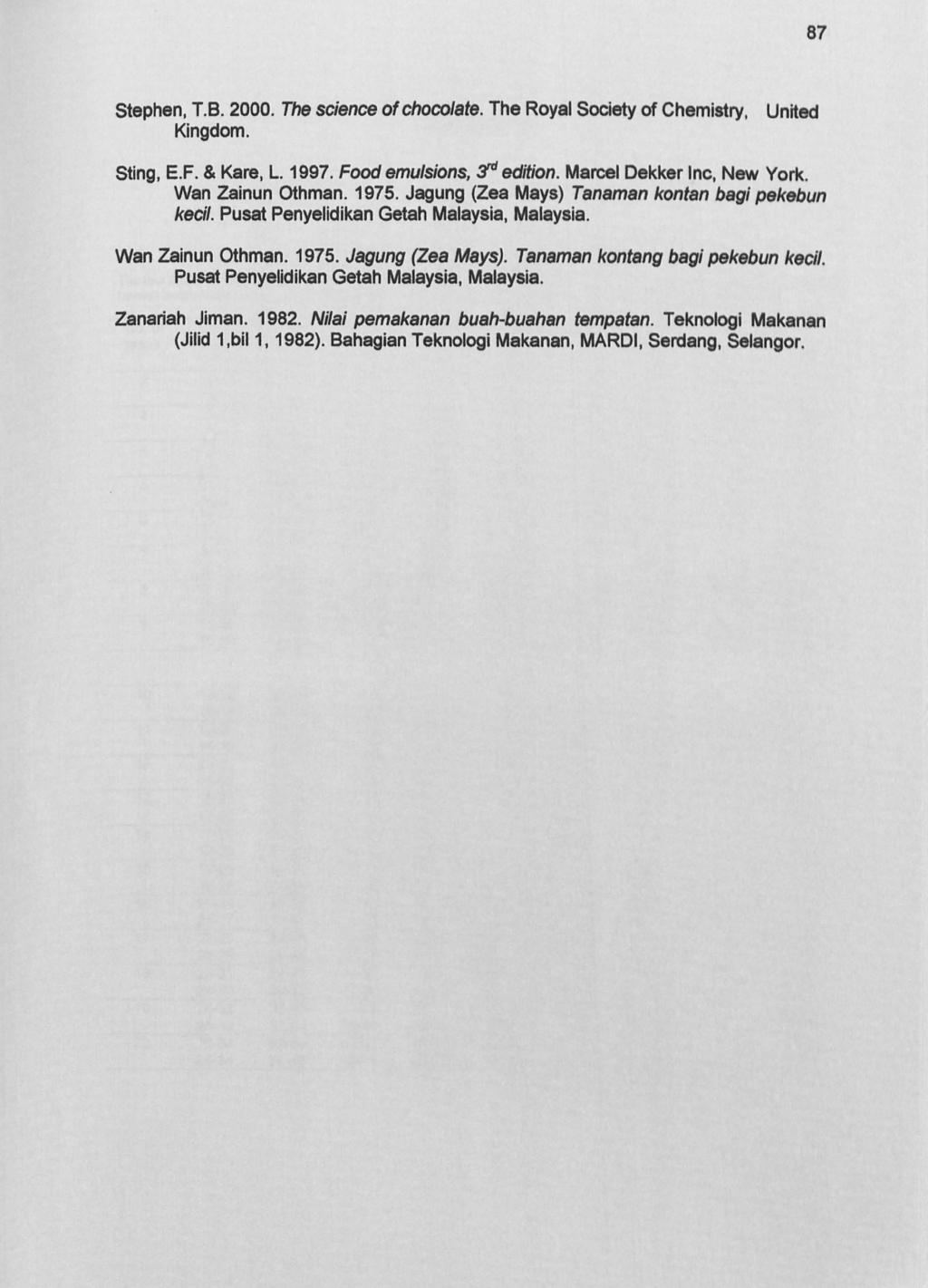 87 Stephen, T. B. 2000. The science of chocolate. The Royal Society of Chemistry, United Kingdom. Sting, E. F. & Kare, L. 1997. Food emulsions, 3"d edition. Marcel Dekker Inc, New York.