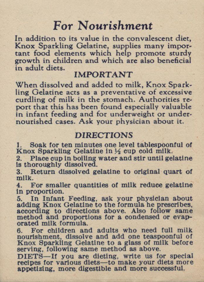 For Nourishment In addition to its value in the convalescent diet, Knox Sparkling Gelatine, supplies many important food elements which help promote sturdy growth in children and which are also
