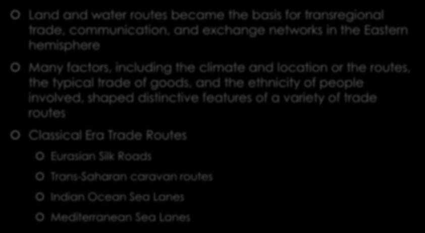 Major Classical Era Trade Routes Land and water routes became the basis for transregional trade, communication, and exchange networks in the Eastern hemisphere Many factors, including the climate and