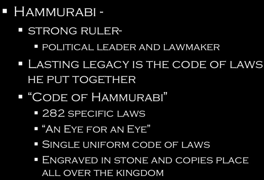 Babylonians 1792-1750 BC Hammurabi - strong ruler- political leader and lawmaker Lasting legacy is the code of laws he put together Code of