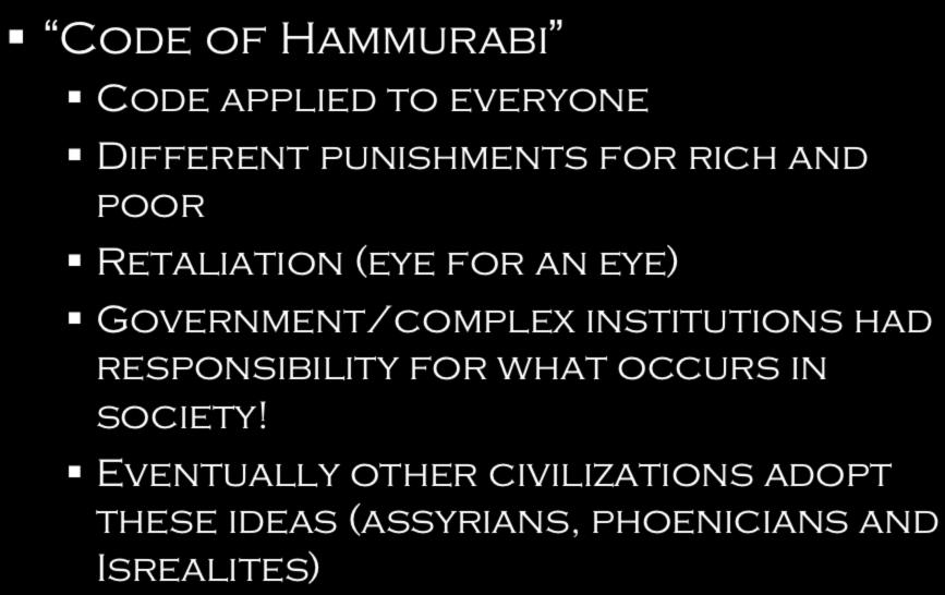 1792-1750 BC Code of Hammurabi Code applied to everyone Different punishments for rich and poor Retaliation (eye for an eye) Government/complex