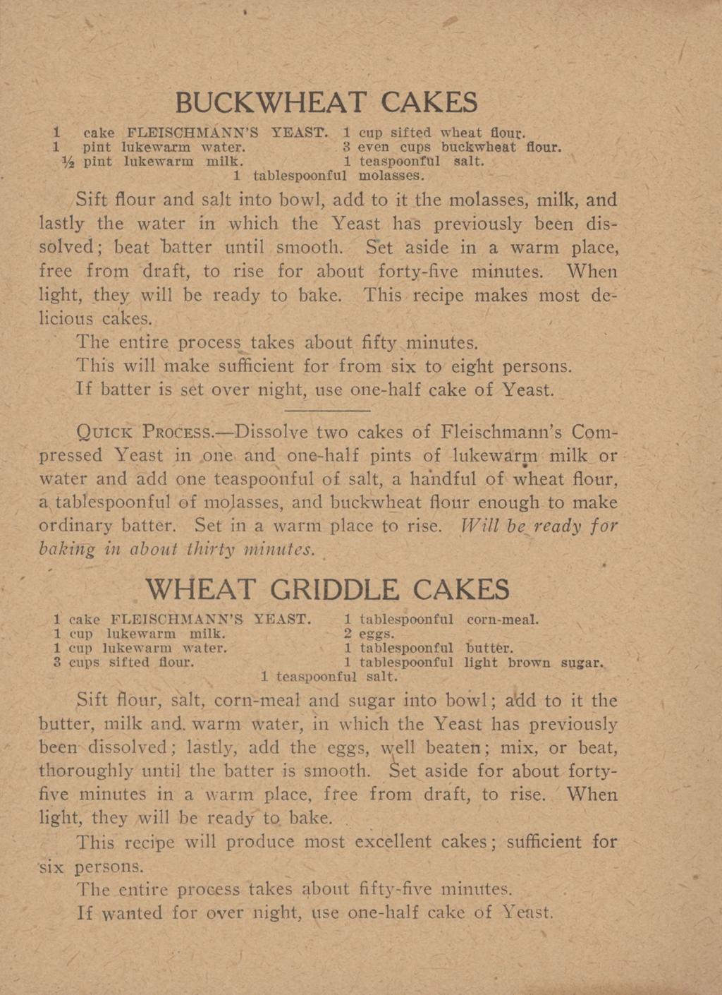 BUCKWHEAT CAKES 1 cake FLEISCHMANN S YEAST. 1 cup sifted wheat flout. 1 pint lukewarm water. 3 even cups buckwheat flour. y2 Pint lukewarm milk. 1 teaspoonful salt. 1 tablespoonful molasses.