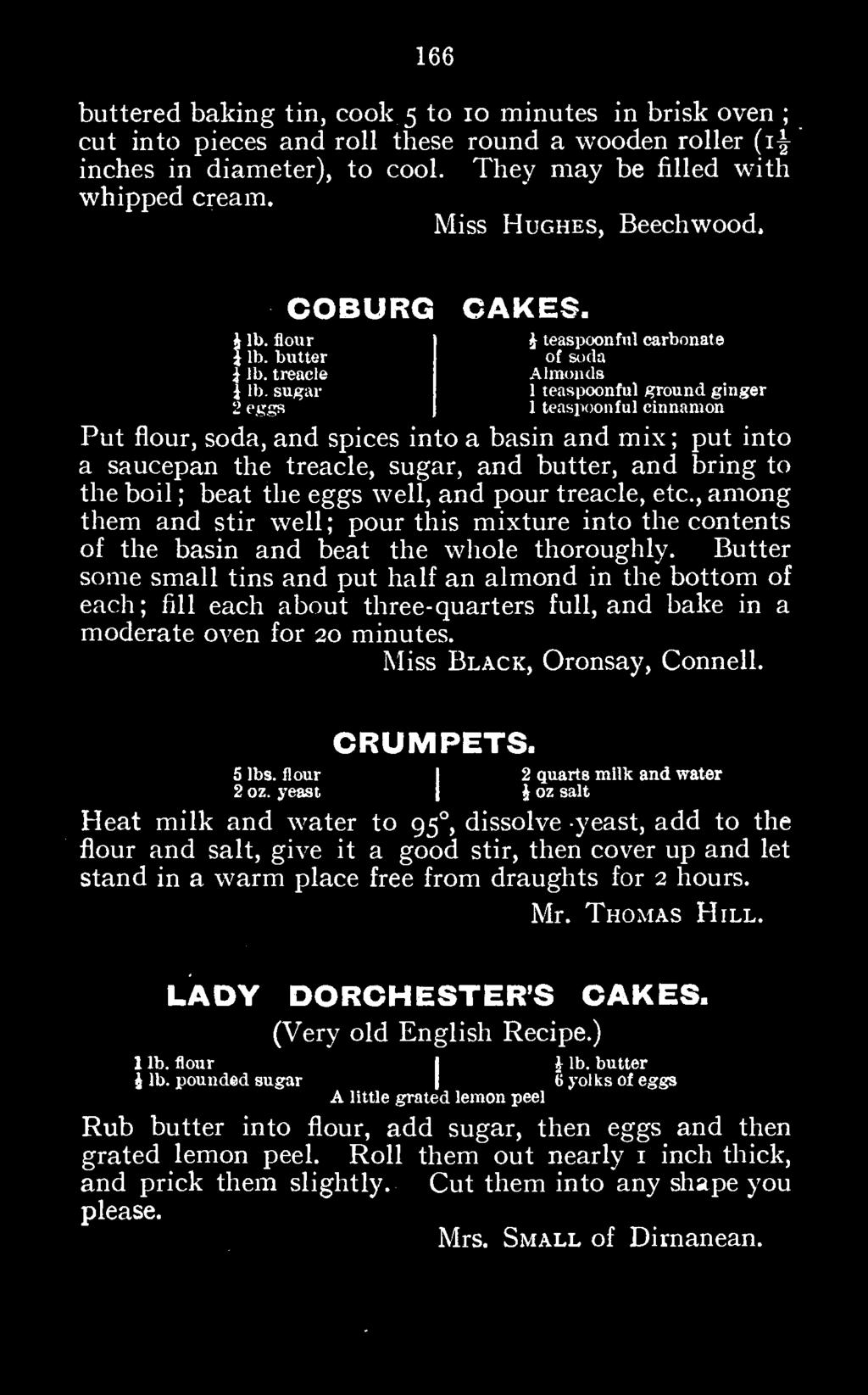 Butter some small tins and put half an almond in the bottom of each; fill each about three-quarters full, and bake in a moderate oven for 20 minutes. Miss Black, Oronsay, Connell. CRUMPETS. 52 lbs.