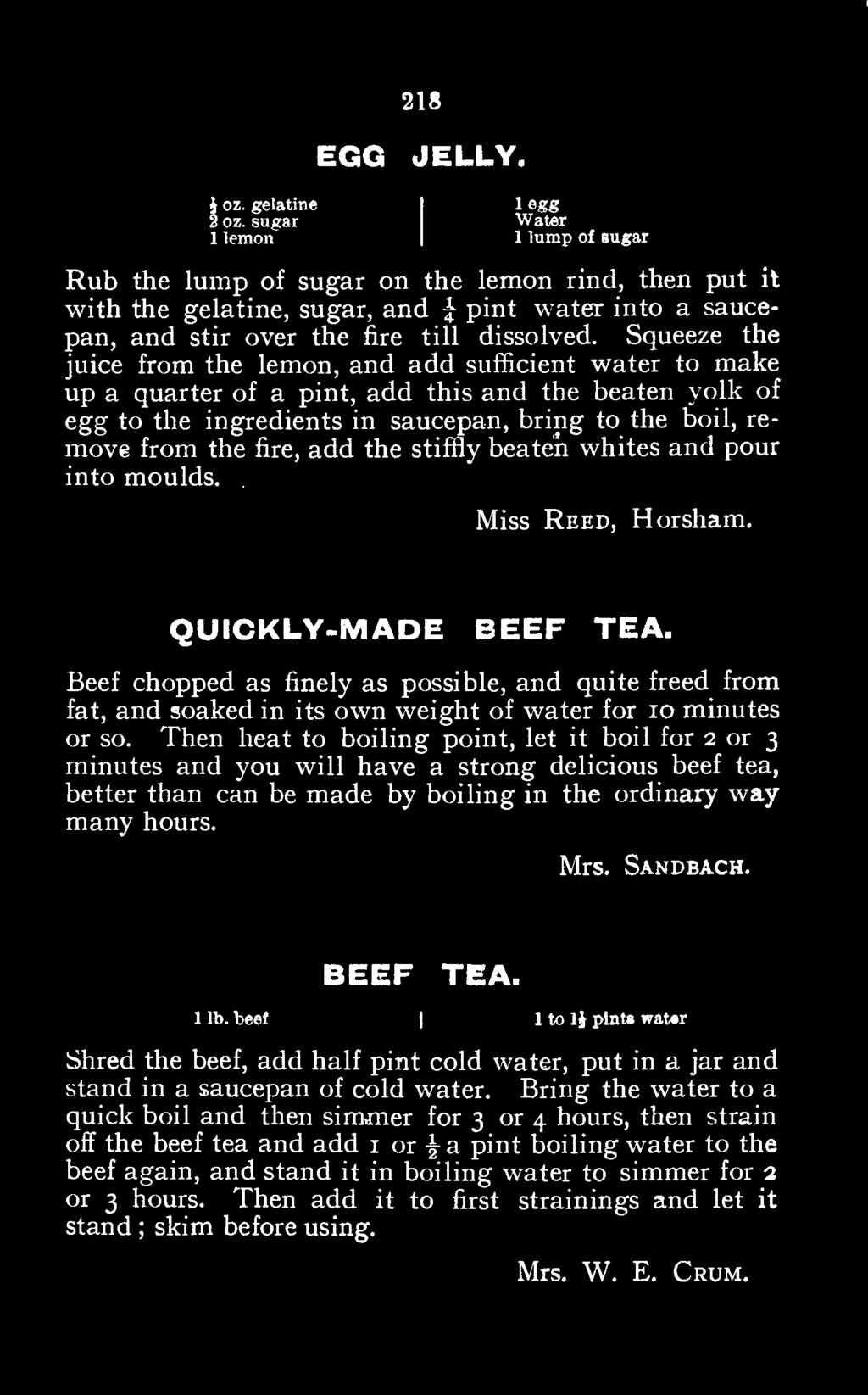 Then heat to boiling point, let it boil for 2 or 3 minutes and you will have a strong delicious beef tea, better than can be made by boiling in the ordinary way many hours. Mrs. Sandbach. BEEF TEA.