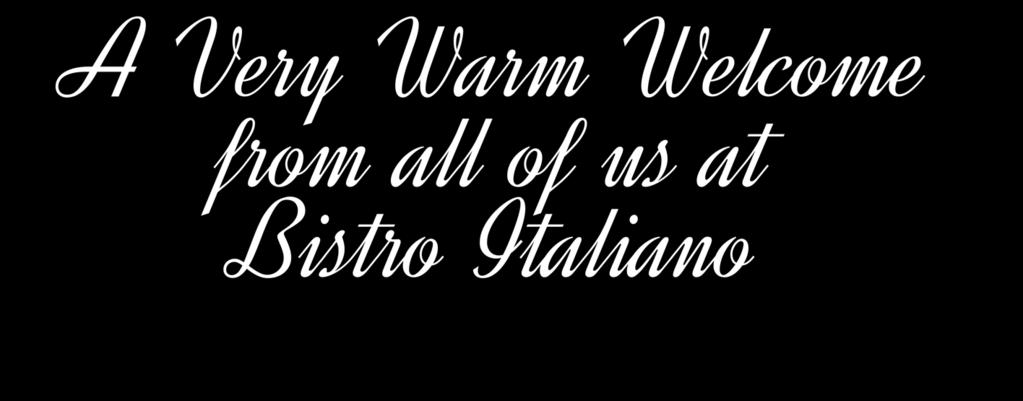 B ITALIANO A Very Warm Welcome from all of us at Bistro Italiano ~ Weekly Specials ~ Take a look at our Specials Board for this weeks specials.