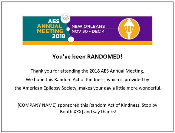 Four exhibit hall coffee break sponsorships are available: Saturday afternoon Sunday morning Sunday afternoon Monday morning RANDOM ACTS OF KINDNESS AES will administer the Random Acts of Kindness