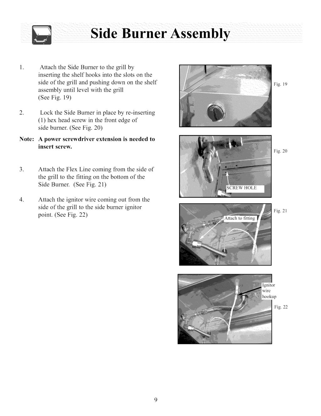 Attach the Side Burner to the grill by inserting the shelf hooks into the slots on the side of the grill and pushing down on the shelf assembly until level with the grill (See Fig 19) Fig 19 Lock the