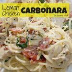 DAY 5 SMALLER FAMILY- LEMON CHICKEN CARBONARA M A I N D I S H Serves: 4-6 Prep Time: 5 Minutes Cook Time: 15 Minutes 2 teaspoons olive oil 2 ounces thinly sliced bacon (chopped) 1 teaspoon minced