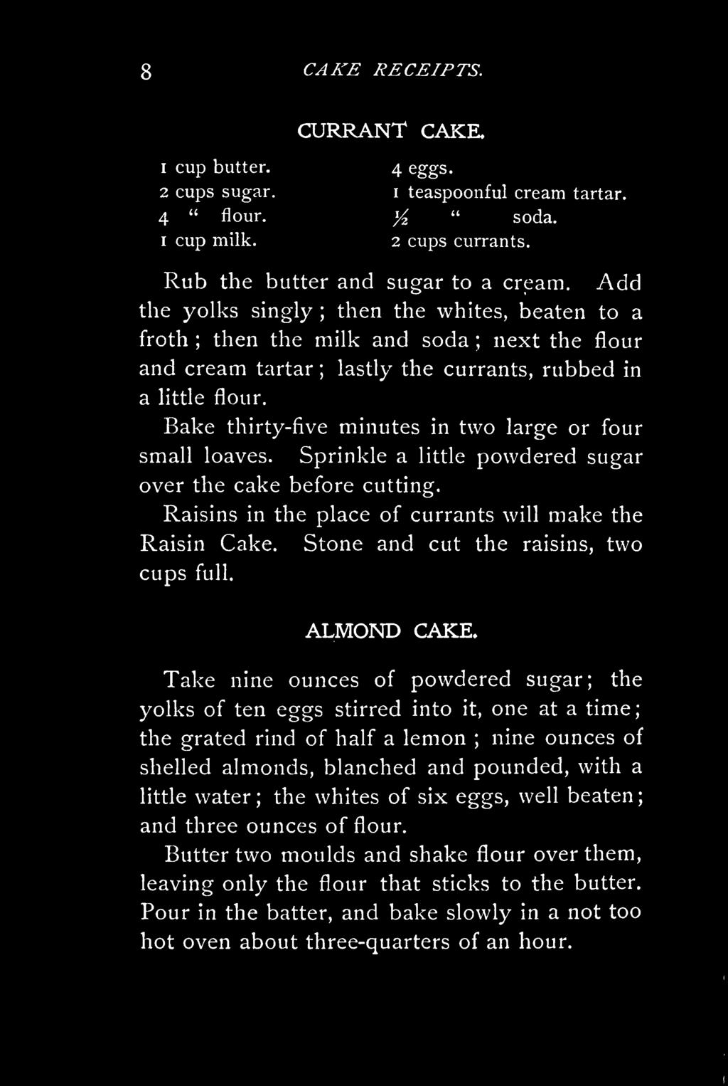 Bake thirty-five minutes in two large or four small loaves. Sprinkle a little powdered sugar over the cake before cutting. Raisins in the place of currants will make the Raisin Cake.