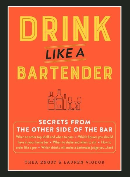 Adams Media 224 pp. 08/17 THEA ENGST & LAUREN VIGDOR: DRINK LIKE A BARTENDER Discover insider secrets from bartenders on how to properly order, serve, and drink alcohol without looking like a novice.