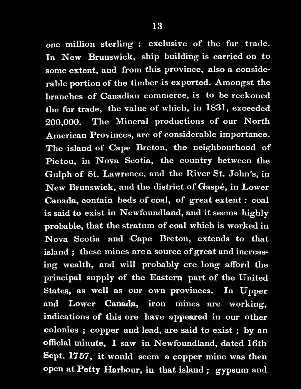 John's, in New Brunswick, and the district of Gaspe, in Lower Canada, contain beds of coal, of great extent : coal is said to exist in Newfoundland, artd it seems highly probable, that the stratum of