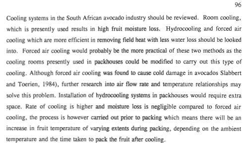 96 Cooling systems in the South African avocado industry should be reviewed. Room cooling, which is presently used results in high fruit moisture loss.