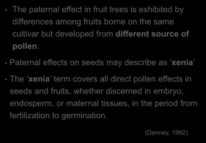 The paternal effect in fruit trees is exhibited by differences among fruits borne on the same cultivar but developed from different source of pollen.
