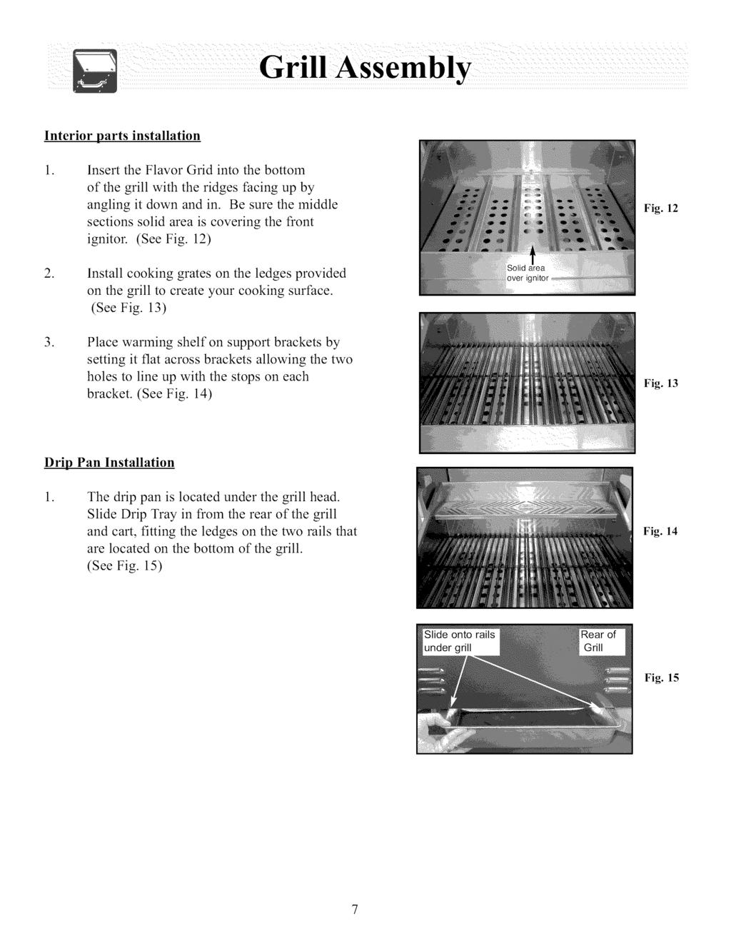 Interior parts installation Insert the Flavor Grid into the bottom of the grill with the ridges facing up by angling it down and in Be sure the middle sections solid area is covering the front