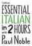 Essential Italian in 2 hours with Paul Noble. HarperCollins Publishers Westerhill Road Bishopbriggs Glasgow G64 2QT.