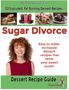 Sugar Divorce. Dessert Recipe Guide. 52 Succulent Fat Burning Dessert Recipes. Easy to make, no-hassle dessert recipes that tame your sweet tooth!