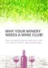 WHY YOUR WINERY NEEDS A WINE CLUB! Most successful wineries have wine clubs. Don t get left behind - get started today!